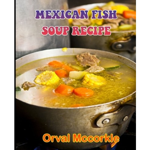 (영문도서) Mexican Fish Soup Recipe: 150 recipe Delicious and Easy The Ultimate Practical Guide Easy bak... Paperback, Independently Published, English, 9798532252868