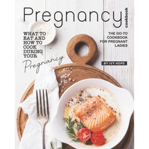 Pregnancy Cookbook: What to Eat and How to Cook During Your Pregnancy - The Go-To Cookbook for Pregn... Paperback, Independently Published