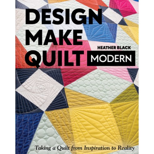 Design Make Quilt Modern:Taking a Quilt from Inspiration to Reality, C&T Publishing