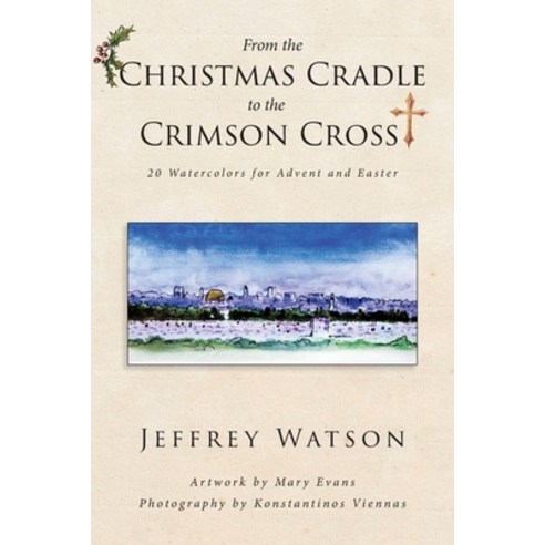 From the CHRISTMAS CRADLE to the CRIMSON CROSS: 20 Watercolors for Advent and Easter Paperback, Covenant Books, English, 9781644680858