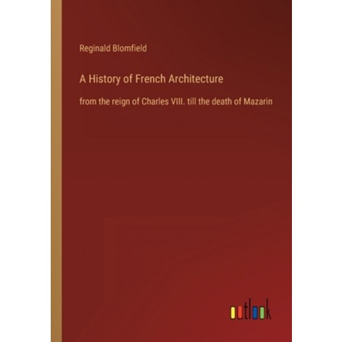 (영문도서) A History of French Architecture: from the reign of Charles VIII. till the death of Mazarin Paperback, Outlook Verlag, English, 9783368613785