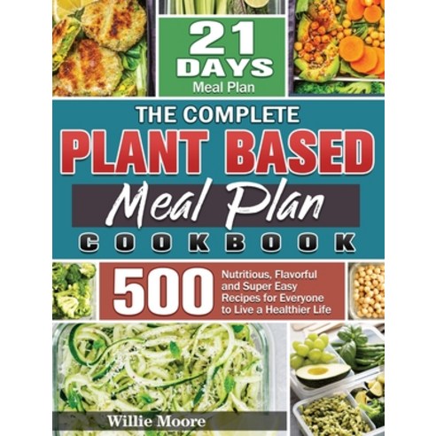The Complete Plant Based Meal Plan Cookbook: 500 Nutritious Flavorful and Super Easy Recipes for Ev... Hardcover, Willie Moore, English, 9781801243155