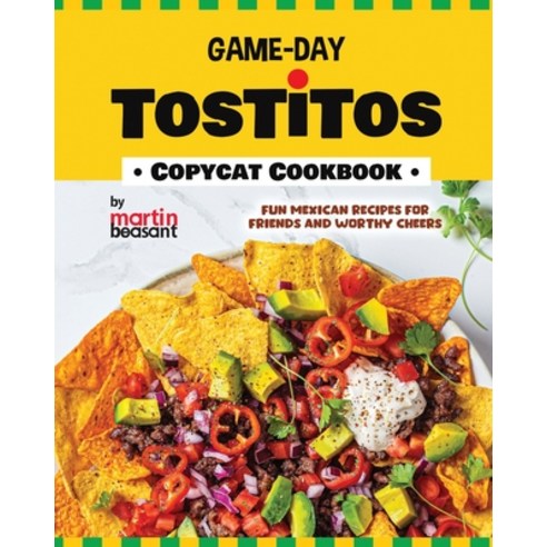 (영문도서) Game-Day Tostitos Copycat Cookbook: Fun Mexican Recipes for Friends and Worthy Cheers Paperback, Independently Published, English, 9798877362048