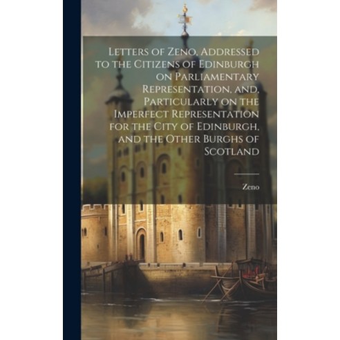 (영문도서) Letters of Zeno Addressed to the Citizens of Edinburgh on Parliamentary Representation and ... Hardcover, Legare Street Press, English, 9781019569955