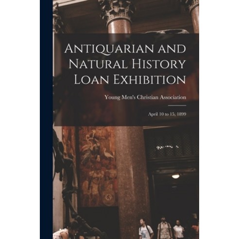 (영문도서) Antiquarian and Natural History Loan Exhibition [microform]: April 10 to 15 1899 Paperback, Legare Street Press