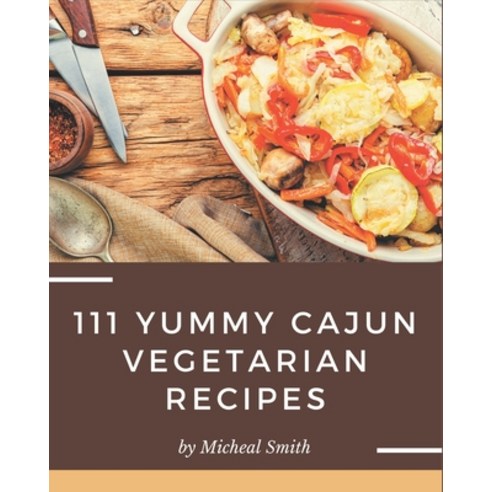111 Yummy Cajun Vegetarian Recipes: Greatest Yummy Cajun Vegetarian Cookbook of All Time Paperback, Independently Published