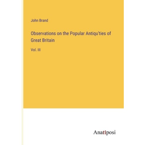 (영문도서) Observations on the Popular Antiqu''ties of Great Britain: Vol. III Paperback, Anatiposi Verlag, English, 9783382150464
