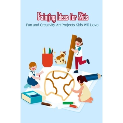 (영문도서) Painting Ideas for Kids: Fun and Creativity Art Projects Kids Will Love Paperback, Independently Published, English, 9798418510471