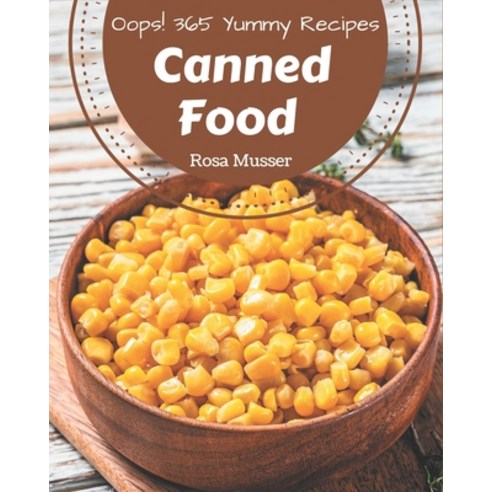 Oops! 365 Yummy Canned Food Recipes: A Yummy Canned Food Cookbook from the Heart! Paperback, Independently Published