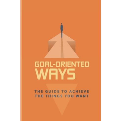 (영문도서) Goal-Oriented Ways: The Guide To Achieve The Things You Want: How To Achieve Emotional Paperback, Independently Published, English, 9798749822953