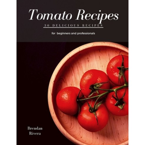 Tomato Recipes: 30 delicious recipes for beginners and professionals Paperback, Independently Published