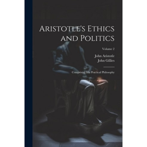 (영문도서) Aristotle''s Ethics and Politics: Comprising His Practical Philosophy; Volume 2 Paperback, Legare Street Press, English, 9781022506701