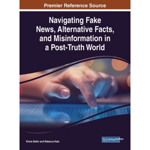 Navigating Fake News Alternative Facts and Misinformation in a Post-Truth World Hardcover, Information Science Reference