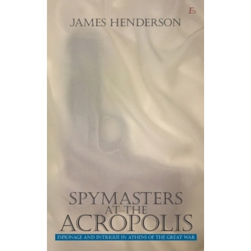 Spymasters at the Acropolis: Espionage and Intrigue in Athens of the Great War Paperback, Independently Published, English, 9798731694629