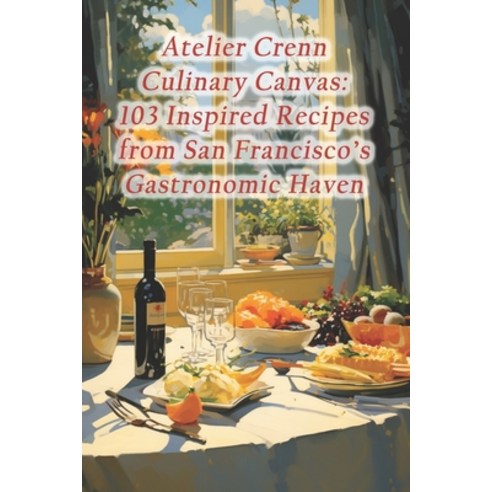 (영문도서) Atelier Crenn Culinary Canvas: 103 Inspired Recipes from San Francisco''s Gastronomic Haven Paperback, Independently Published, English, 9798874200008