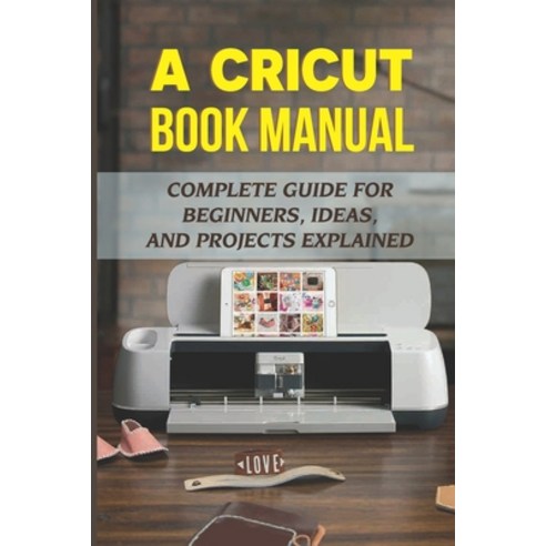 (영문도서) A Cricut Book Manual: Complete Guide For Beginners Ideas And Projects Explained: Easy Cricu... Paperback, Independently Published, English, 9798462705328