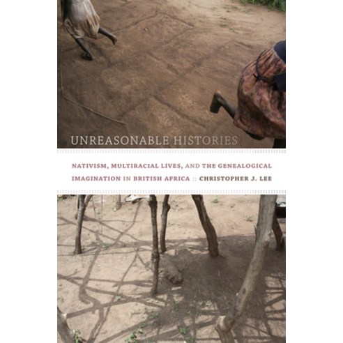 Unreasonable Histories: Nativism Multiracial Lives and the Genealogical Imagination in British Africa, Duke Univ Pr