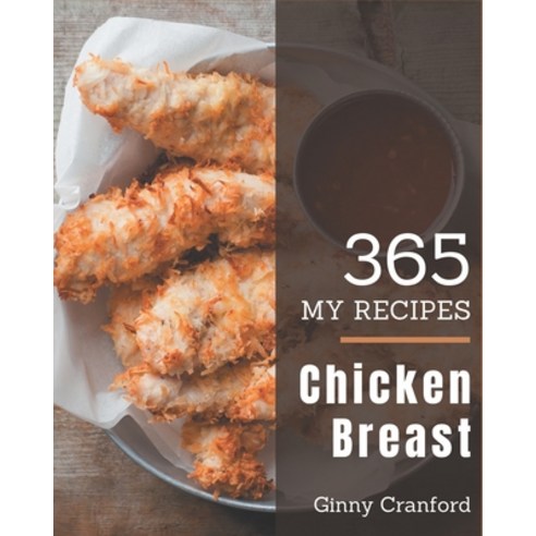 My 365 Chicken Breast Recipes: Save Your Cooking Moments with Chicken Breast Cookbook! Paperback, Independently Published, English, 9798578007941