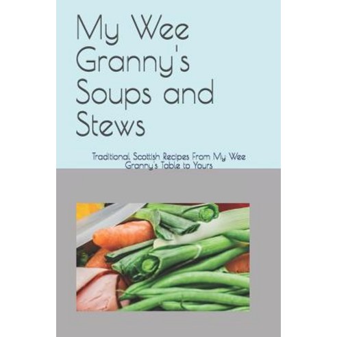 (영문도서) My Wee Granny''s Soups and Stews: Traditional Scottish Recipes From My Wee Granny''s Table to Y... Paperback, Independently Published, English, 9781792956935
