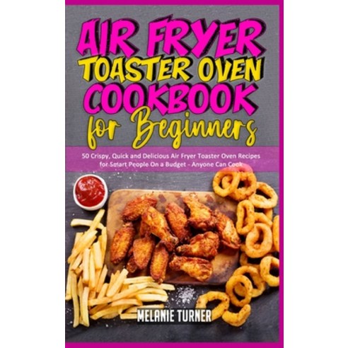 Air Fryer Toaster Oven Cookbook for Beginners: 50 Crispy Quick and Delicious Air Fryer Toaster Oven... Hardcover, Melanie Turner, English, 9781801940535