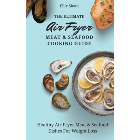 (영문도서) The Ultimate Air Fryer Meat & Seafood Cooking Guide: Healthy Air Fryer Meat & Seafood Dishes ... Hardcover, Ellie Sloan, English, 9781803174884