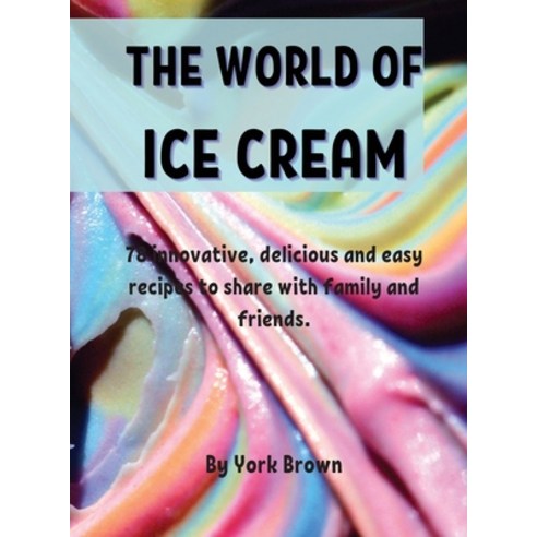 Th&#1045; World of Ic&#1045; Cr&#1045;am: 78 innovativ&#1077; d&#1077;licious and &#1077;asy r&#107... Hardcover, York Brown, English, 9781802856927