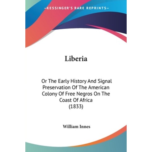 Liberia: Or The Early History And Signal Preservation Of The American Colony Of Free Negros On The C... Paperback, Kessinger Publishing