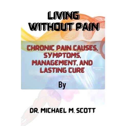 (영문도서) Living Without Pain: Chronic Pain Causes Symptoms Management and Lasting Cure Paperback, Independently Published, English, 9798354922659