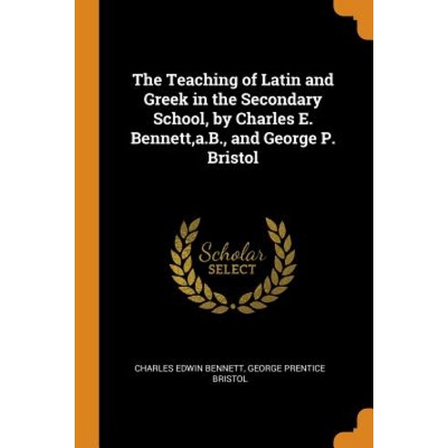 (영문도서) The Teaching of Latin and Greek in the Secondary School by Charles E. Bennett a.B. and Geo... Paperback, Franklin Classics, English, 9780341857587