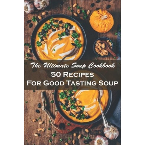 The Ultimate Soup Cookbook_ 50 Recipes For Good Tasting Soup: Soup Recipes Paperback, Independently Published, English, 9798577718497