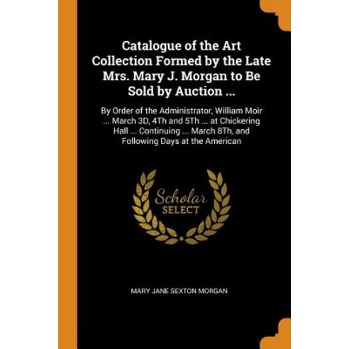 (영문도서) Catalogue of the Art Collection Formed by the Late Mrs. Mary J. Morgan to Be Sold by Auction ... Paperback, Franklin Classics, English, 9780341985617