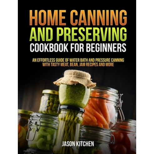 Home Canning and Preserving Cookbook For Beginners: An Effortless Guide of Water Bath and Pressure C... Paperback, Independently Published