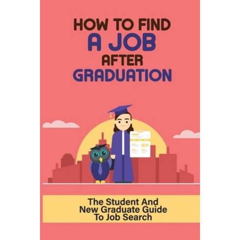 (영문도서) How To Find A Job After Graduation: The Student And New Graduate Guide To Job Search: Nail Th... Paperback, Independently Published, English, 9798547032455