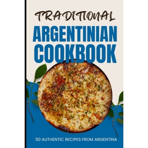 (영문도서) Traditional Argentinian Cookbook: 50 Authentic Recipes from Argentina Paperback, Independently Published, English, 9798880189632