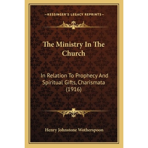 The Ministry In The Church: In Relation To Prophecy And Spiritual Gifts Charismata (1916) Paperback, Kessinger Publishing