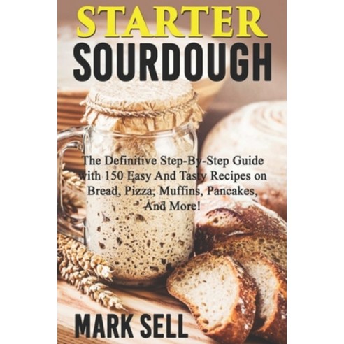 Starter Sourdough: The Definitive Step-By-Step Guide with 150 Easy And Tasty Recipes on Bread Pizza... Paperback, Independently Published