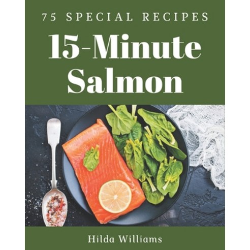 75 Special 15-Minute Salmon Recipes: A Highly Recommended 15-Minute Salmon Cookbook Paperback, Independently Published, English, 9798574115633