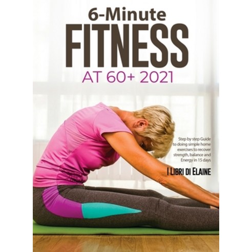 (영문도서) 6-Minute Fitness at 60+ 2021: Step by step Guide to doing simple home exercises to recover st... Hardcover, Elena Gasparella, English, 9781803079271