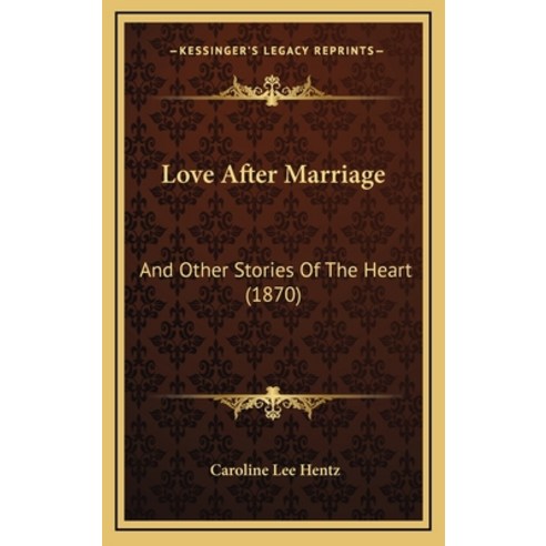 Love After Marriage: And Other Stories Of The Heart (1870) Hardcover, Kessinger Publishing