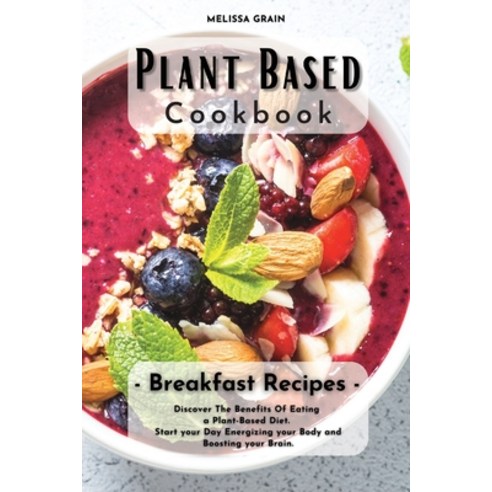 (영문도서) Plant Based Cookbook: Breakfast Recipes: Discover The Benefits Of Eating a Plant-Based Diet. ... Paperback, Melissa Grain, English, 9781803354736