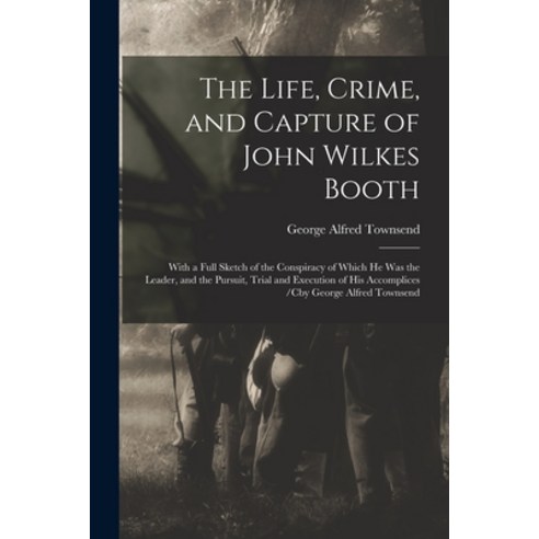 (영문도서) The Life Crime and Capture of John Wilkes Booth: With a Full Sketch of the Conspiracy of Wh... Paperback, Legare Street Press, English, 9781015255487