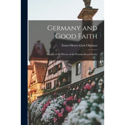 (영문도서) Germany and Good Faith: A Study of the History of the Prussian Royal Family Paperback, Legare Street Press, English, 9781017091205