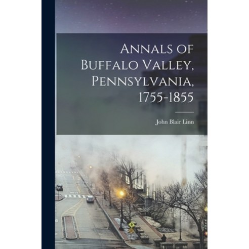 (영문도서) Annals of Buffalo Valley Pennsylvania 1755-1855 Paperback, Legare Street Press, English, 9781015542648