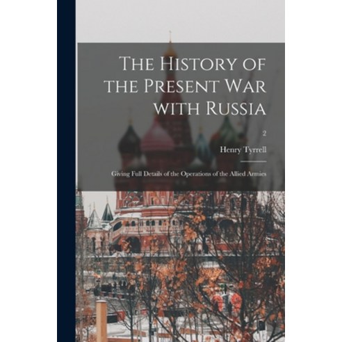 (영문도서) The History of the Present War With Russia: Giving Full Details of the Operations of the Alli... Paperback, Legare Street Press, English, 9781015251441