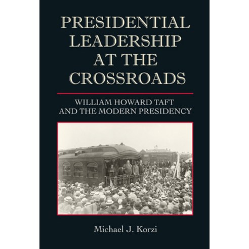(영문도서) Presidential Leadership at the Crossroads: William Howard Taft and the Modern Presidency Hardcover, Texas A&M University Press, English, 9781623499730