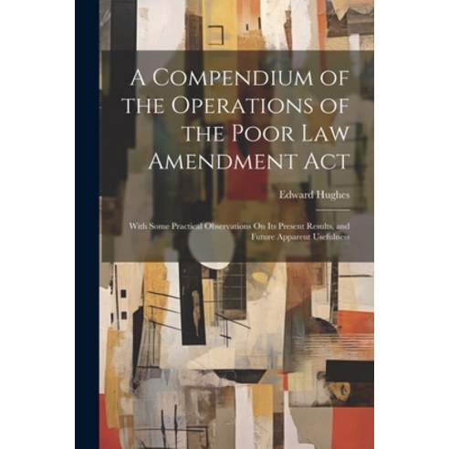 (영문도서) A Compendium of the Operations of the Poor Law Amendment Act: With Some Practical Observation... Paperback, Legare Street Press, English, 9781022801066
