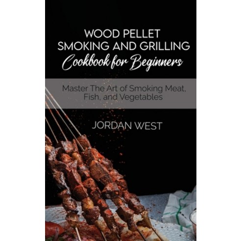 Wood Pellet Smoking And Grilling Cookbook For Beginners: Master The Art of Smoking Meat Fish and V... Hardcover, Francesco Arcidiacono, English, 9781801929622