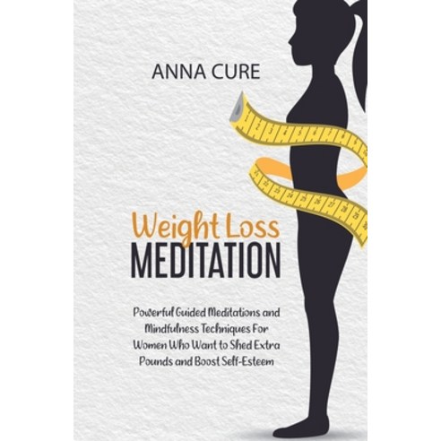 Weight Loss Meditation: Powerful Guided Meditations and Mindfulness Techniques For Women Who Want to... Paperback, Anna Cure, English, 9781914019913