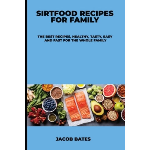 Sirtfood Recipes for Family: The Best Recipes Healthy Tasty Easy and Fast for the Whole Family Paperback, Jacob Bates, English, 9781802127171