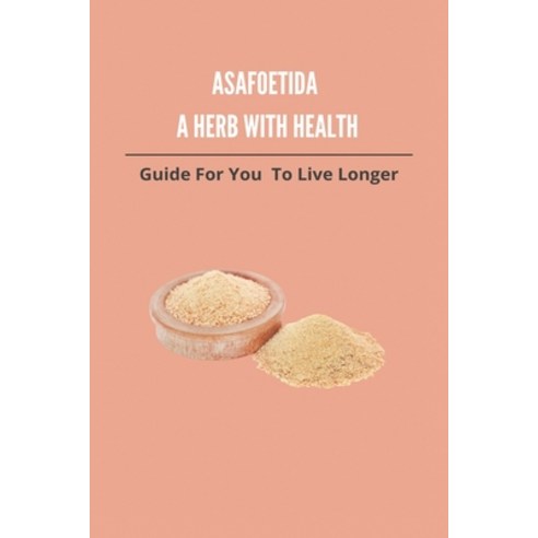 Asafoetida A Herb With Health: Guide For You To Live Longer: Asafoetida Herb Paperback, Independently Published, English, 9798738949074